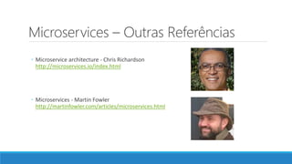Microservices – Outras Referências
◦ Microservice architecture - Chris Richardson
http://microservices.io/index.html
◦ Microservices - Martin Fowler
http://martinfowler.com/articles/microservices.html
 