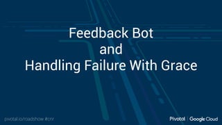 pivotal.io/roadshow #cnr
Feedback Bot
and
Handling Failure With Grace
 