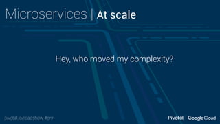 pivotal.io/roadshow #cnr
Microservices | At scale
Hey, who moved my complexity?
 