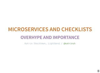 1
MICROSERVICES AND CHECKLISTS
OVERHYPE AND IMPORTANCE
Katrin Shechtman, Lightbend / @katrinsh
 