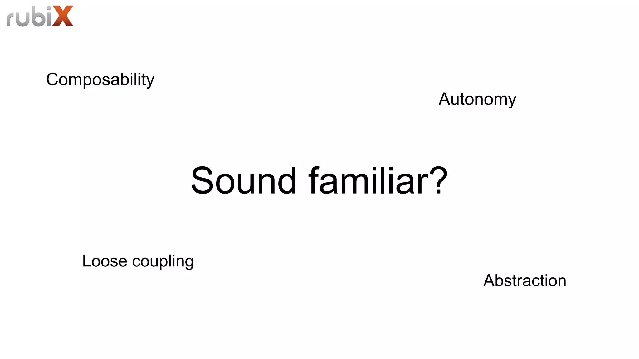Sound familiar?
Composability
Loose coupling
Autonomy
Abstraction