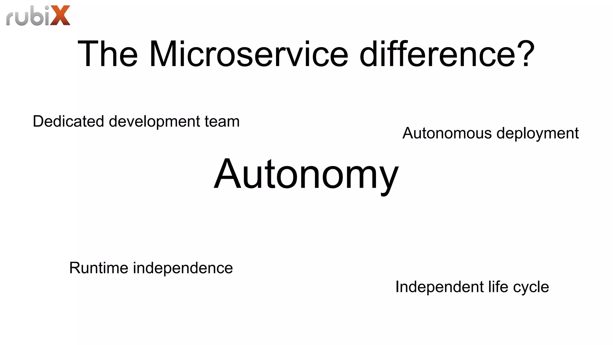 The Microservice difference?
Autonomy
Independent life cycle
Runtime independence
Dedicated development team
Autonomous deployment