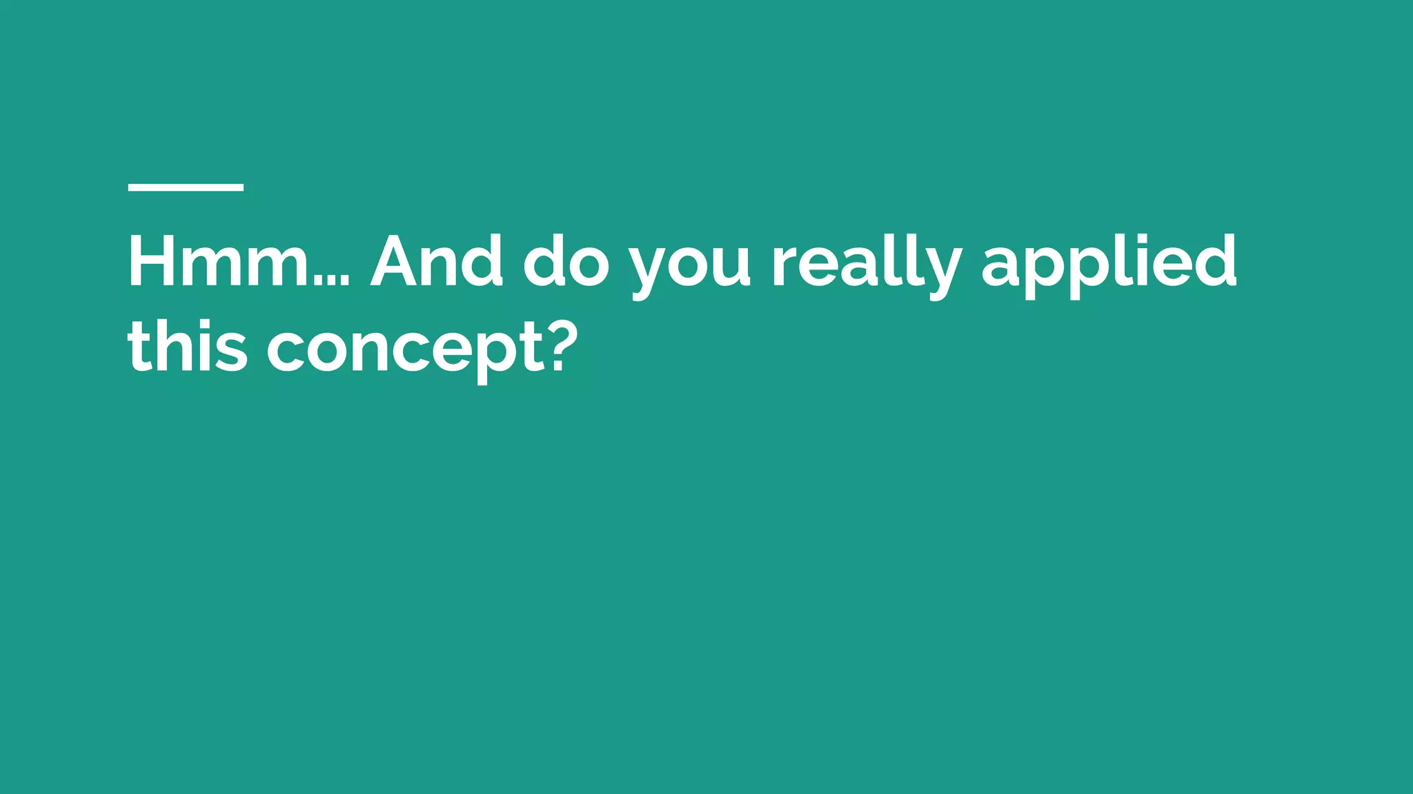 Hmm… And do you really applied
this concept?
 