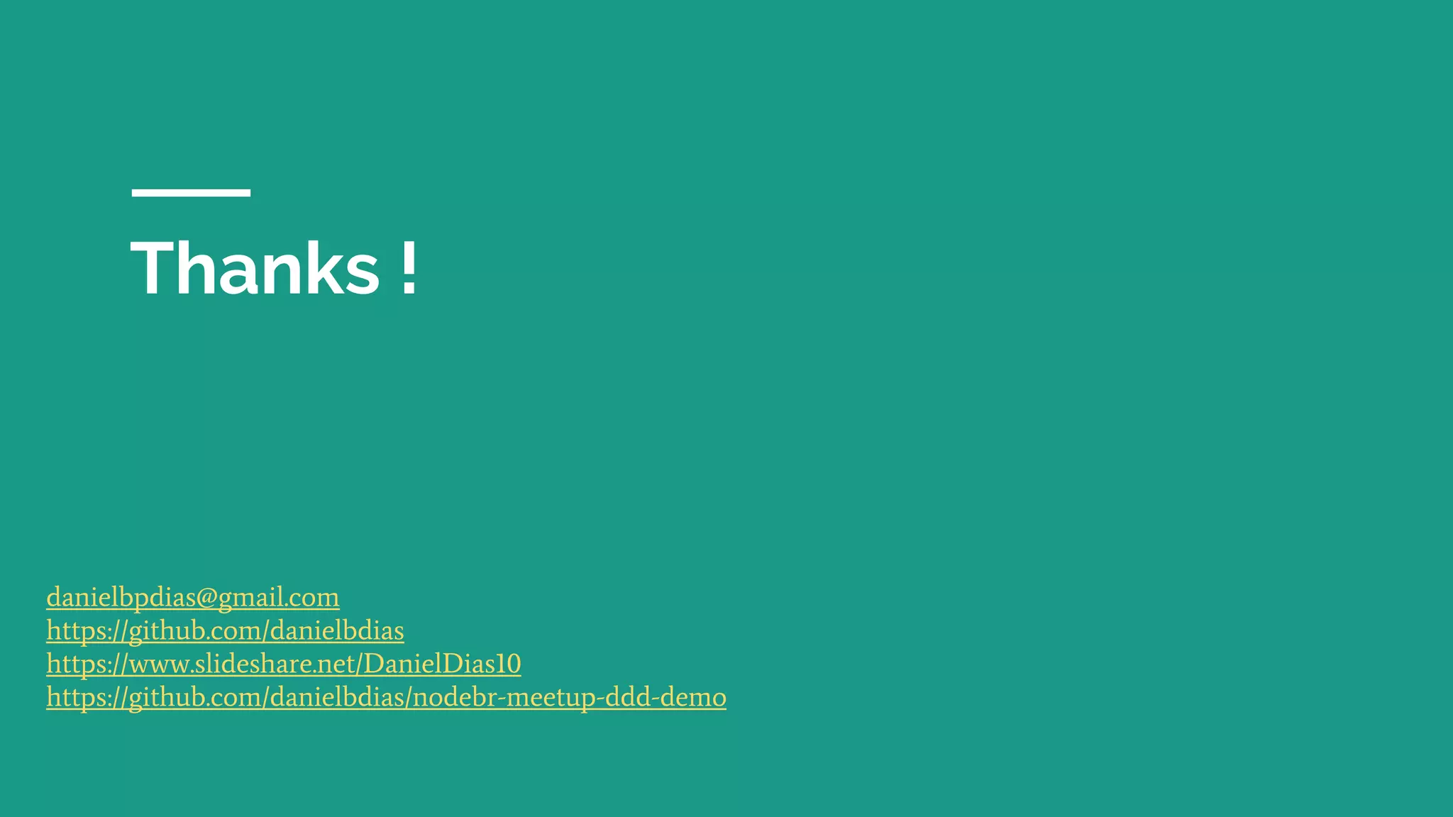 Thanks !
danielbpdias@gmail.com
https://github.com/danielbdias
https://www.slideshare.net/DanielDias10
https://github.com/danielbdias/nodebr-meetup-ddd-demo
 