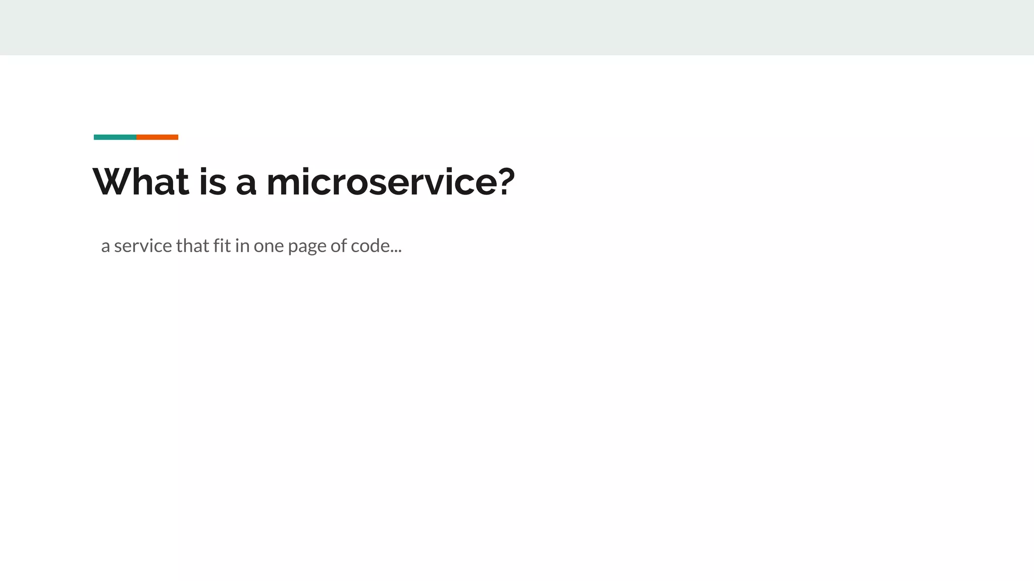 What is a microservice?
a service that fit in one page of code...
 