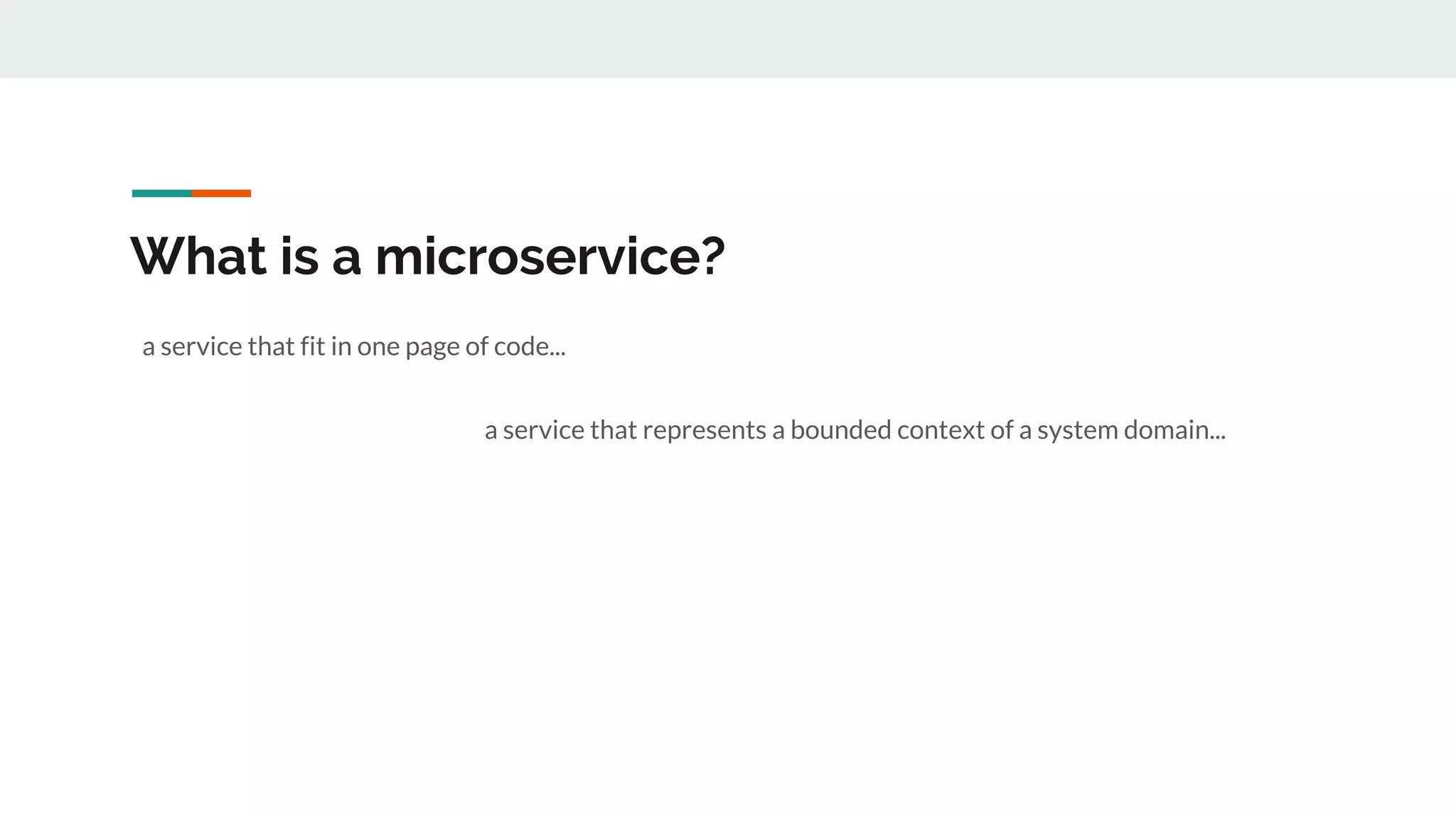 What is a microservice?
a service that fit in one page of code...
a service that represents a bounded context of a system domain...
 