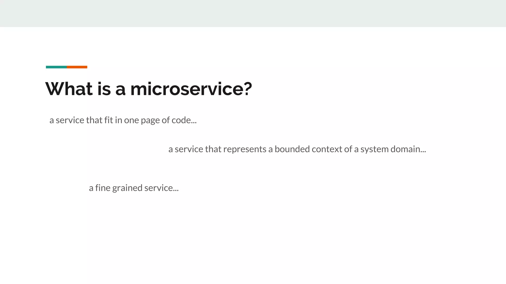 What is a microservice?
a service that fit in one page of code...
a service that represents a bounded context of a system domain...
a fine grained service...
 
