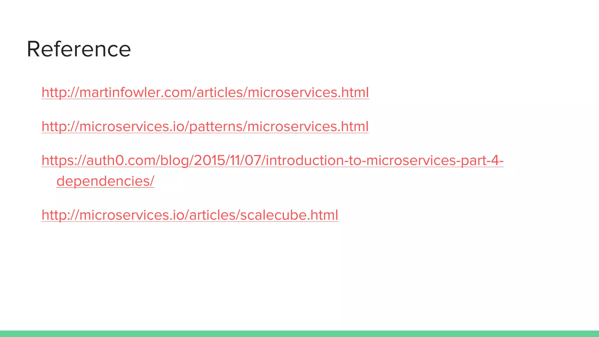 Reference
http://martinfowler.com/articles/microservices.html
http://microservices.io/patterns/microservices.html
https://auth0.com/blog/2015/11/07/introduction-to-microservices-part-4-
dependencies/
http://microservices.io/articles/scalecube.html
 