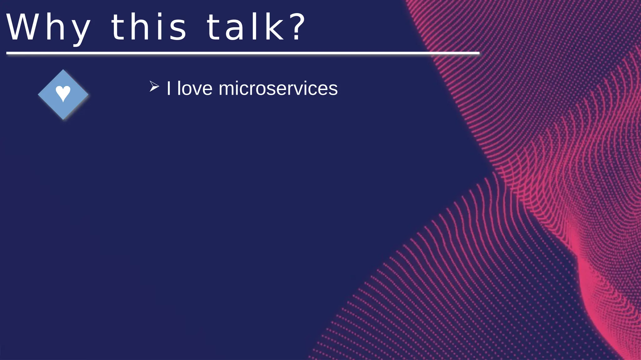 Why this talk?
♥ ➢ I love microservices
 