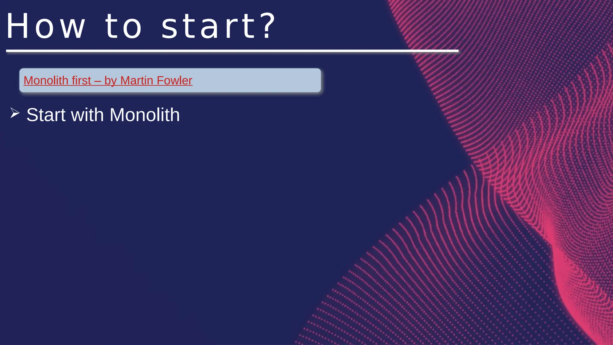How to start?
Monolith first – by Martin Fowler
➢ Start with Monolith
 