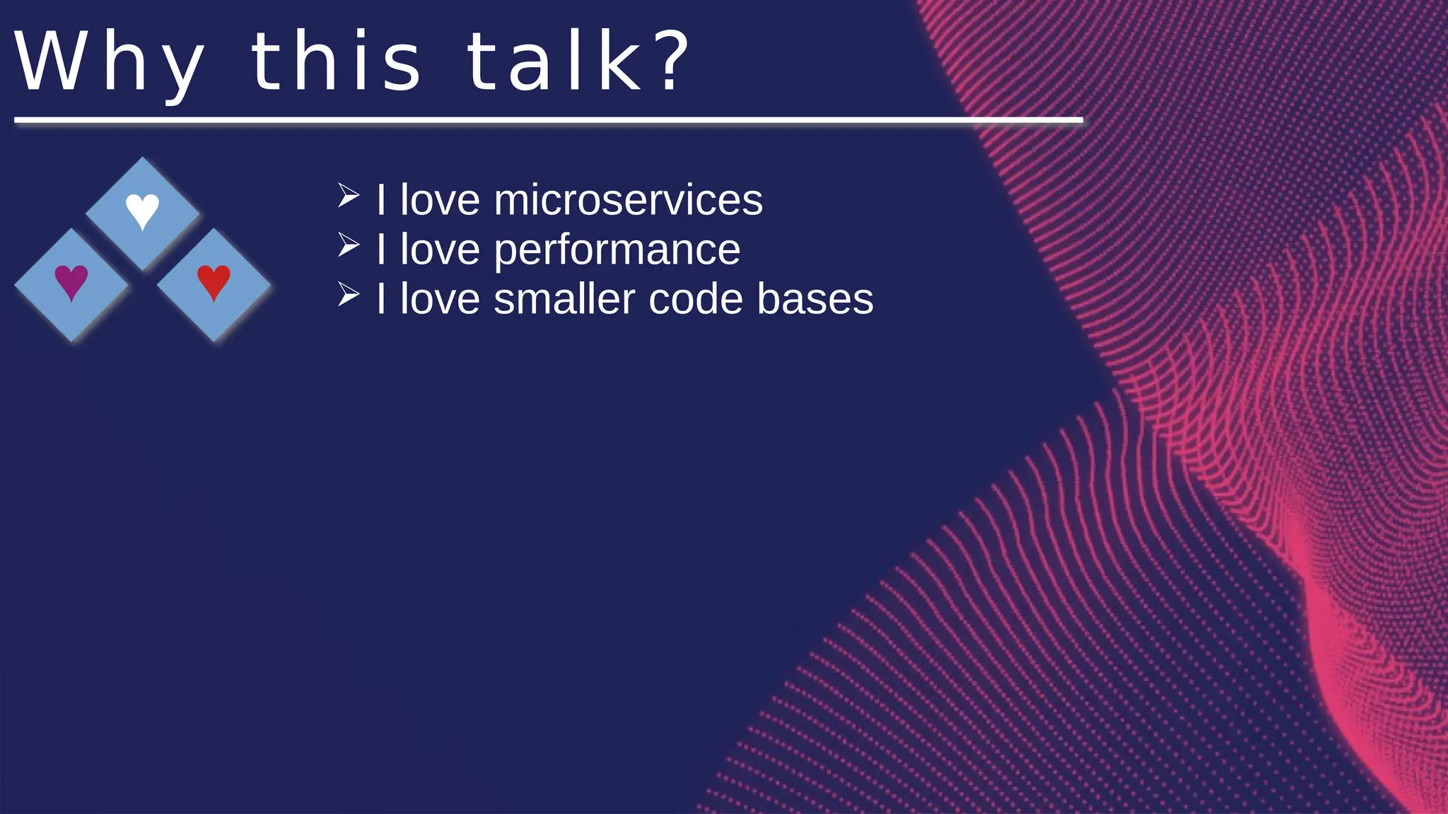 Why this talk?
♥
♥
♥
➢ I love microservices
➢ I love performance
➢ I love smaller code bases
 