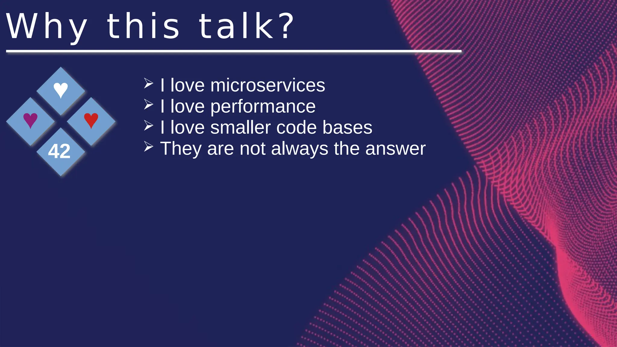 Why this talk?
♥
♥
♥
42
➢ I love microservices
➢ I love performance
➢ I love smaller code bases
➢ They are not always the answer
 