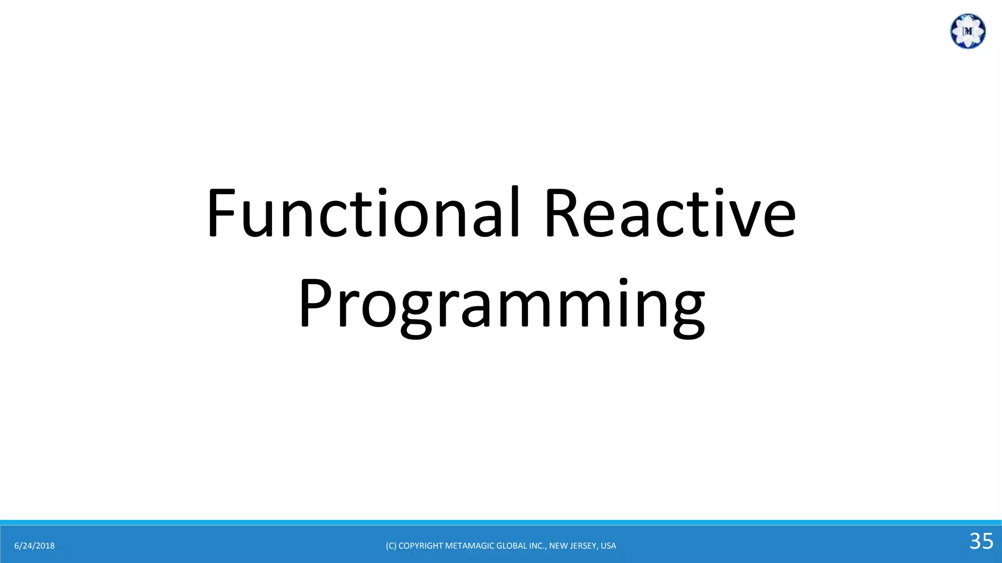 6/24/2018 (C) COPYRIGHT METAMAGIC GLOBAL INC., NEW JERSEY, USA 35
Functional Reactive
Programming
 