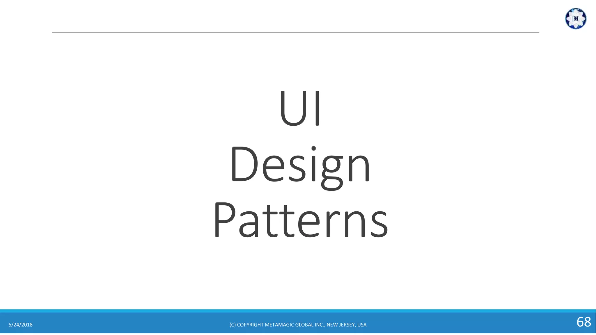 UI
Design
Patterns
6/24/2018 (C) COPYRIGHT METAMAGIC GLOBAL INC., NEW JERSEY, USA 68
 