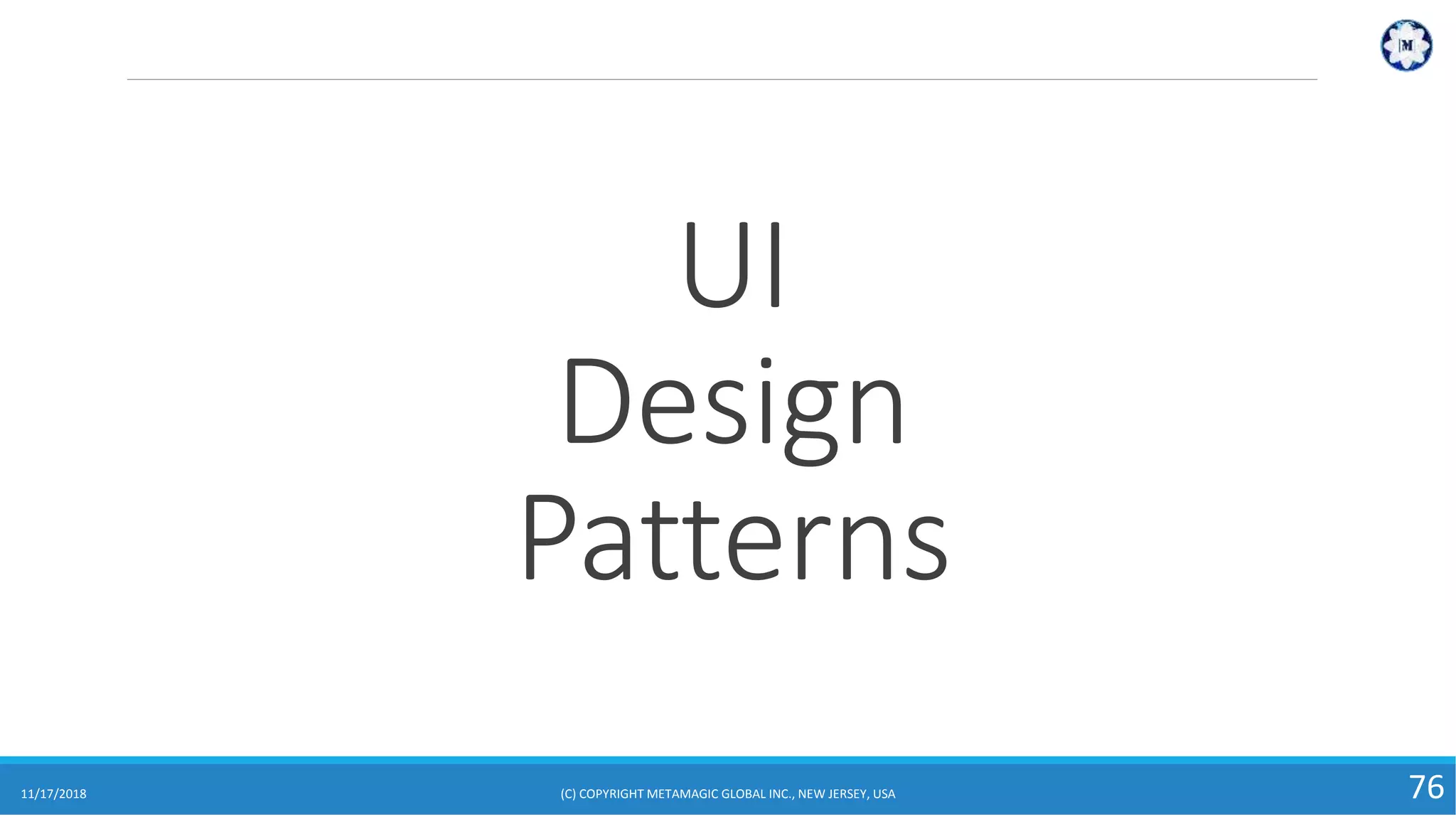 UI
Design
Patterns
11/17/2018 (C) COPYRIGHT METAMAGIC GLOBAL INC., NEW JERSEY, USA 76
 