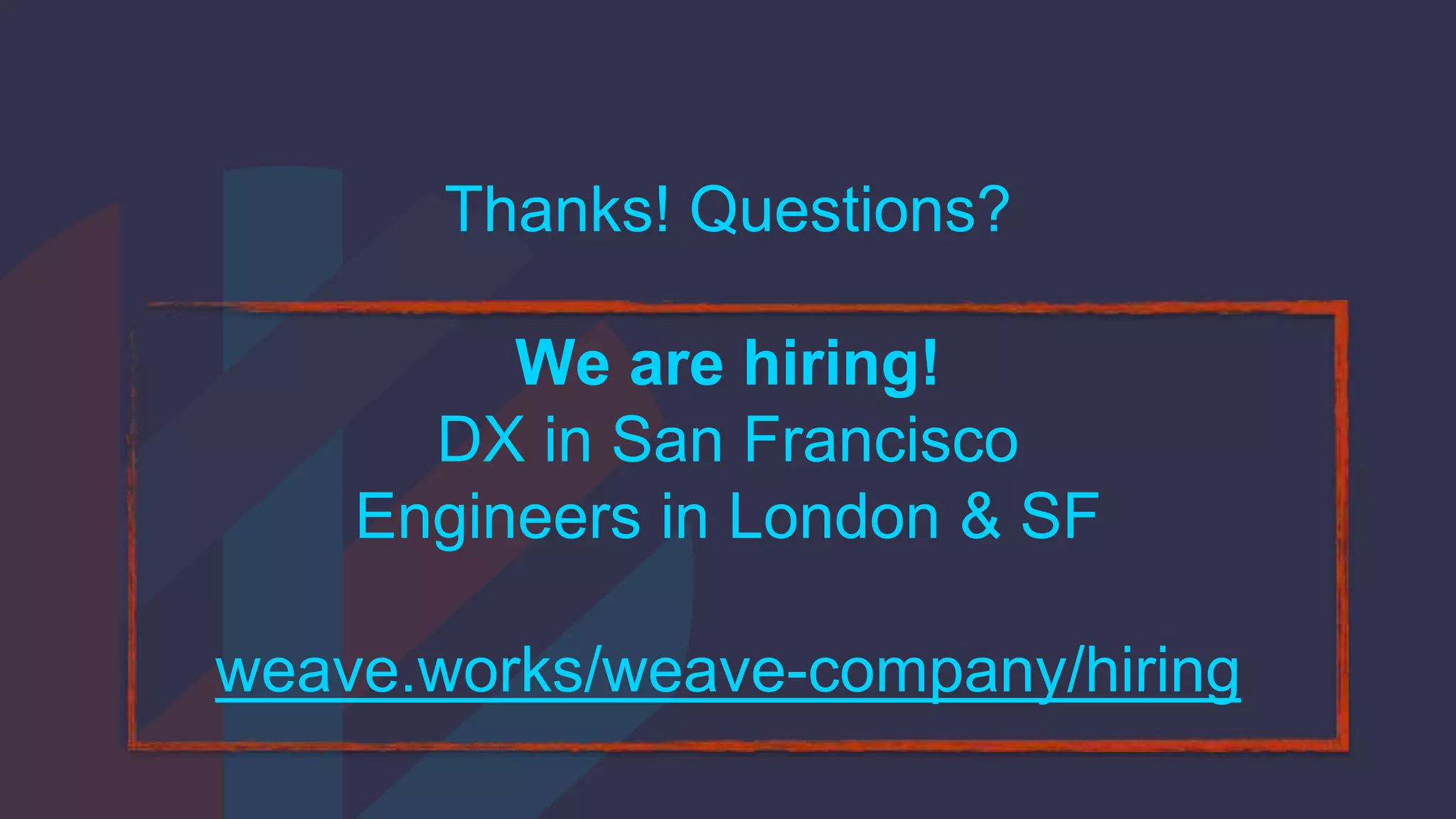 Thanks! Questions?
We are hiring!
DX in San Francisco
Engineers in London & SF
weave.works/weave-company/hiring
 