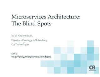 Microservices Architecture:
The Blind Spots
Irakli Nadareishvili,
Director of Strategy, APIAcademy
CA Technologies
Deck:	
http://bit.ly/microservices-blindspots
 