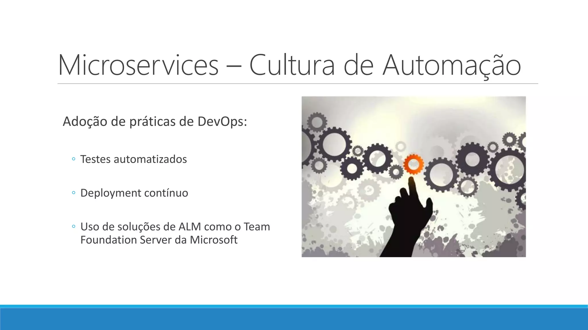 Microservices – Cultura de Automação
Adoção de práticas de DevOps:
◦ Testes automatizados
◦ Deployment contínuo
◦ Uso de soluções de ALM como o Team
Foundation Server da Microsoft
 