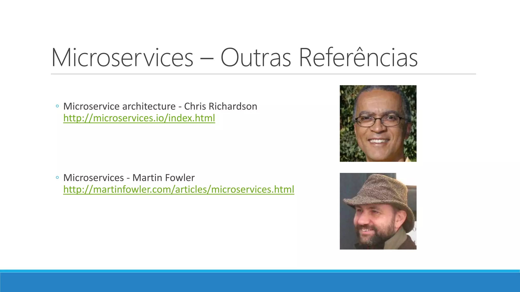 Microservices – Outras Referências
◦ Microservice architecture - Chris Richardson
http://microservices.io/index.html
◦ Microservices - Martin Fowler
http://martinfowler.com/articles/microservices.html
 