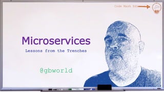 Microservices
Lessons from the Trenches
Code Mash Edition
@gbworld
 