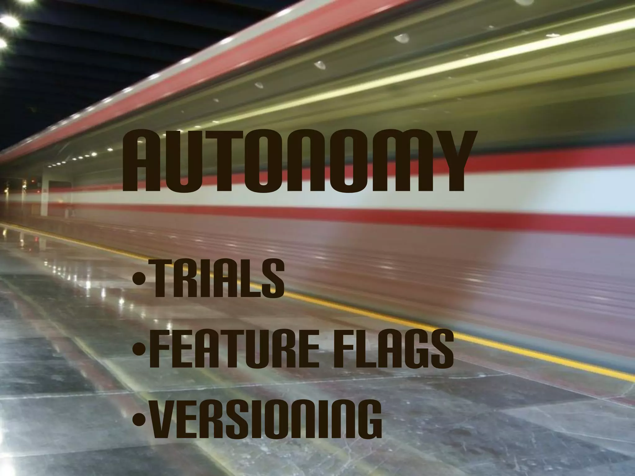 Autonomy
•Trials
•Feature FLAGS
•Versioning
 