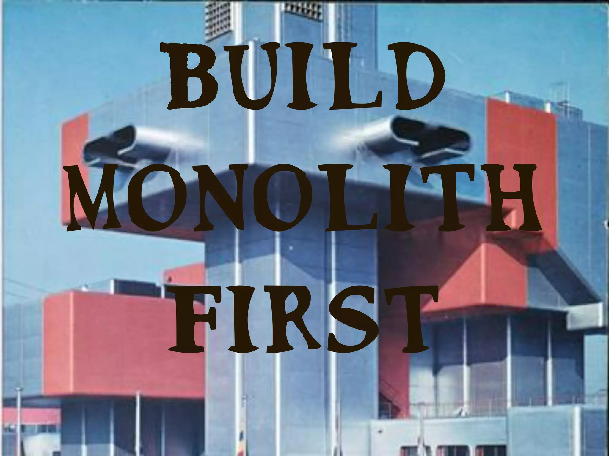 Build
monolith
first
 