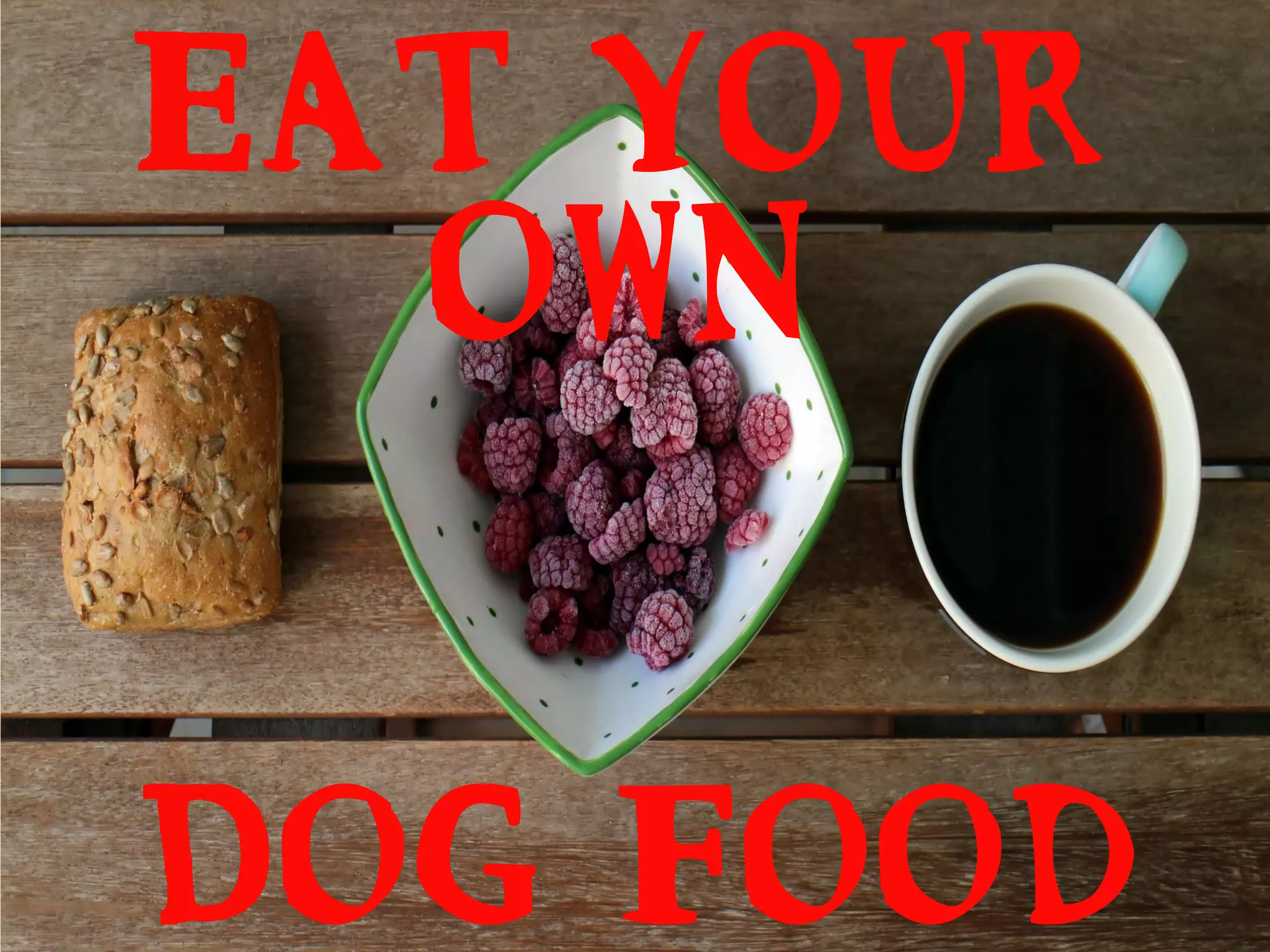 Eat your
own
Dog food
 