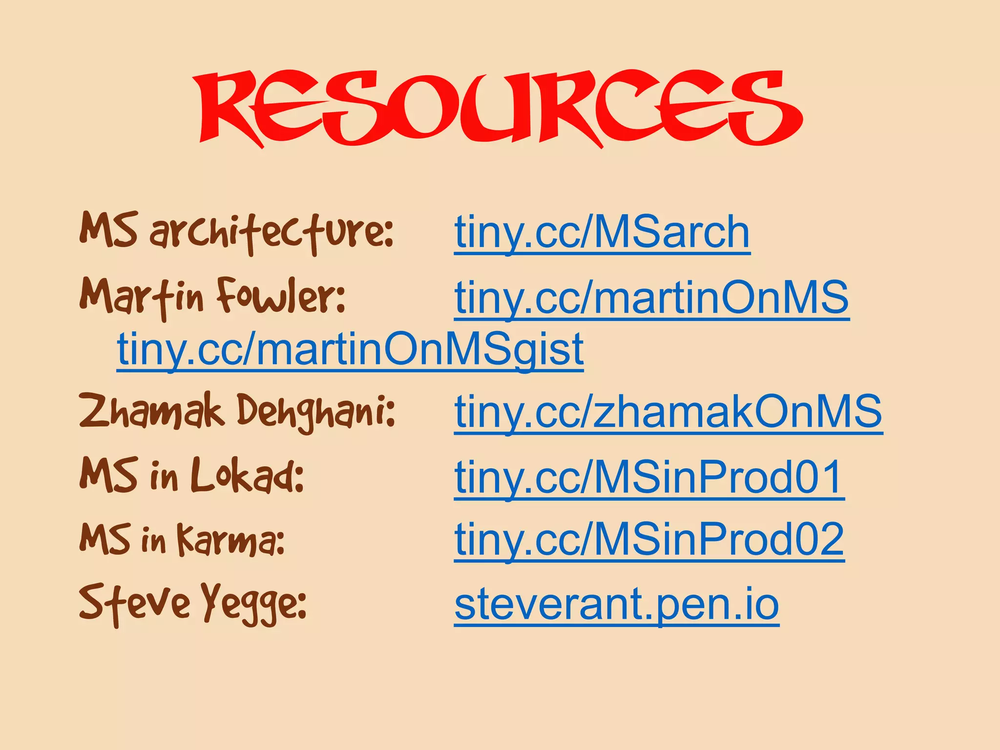 MS architecture: tiny.cc/MSarch
Martin Fowler: tiny.cc/martinOnMS
tiny.cc/martinOnMSgist
Zhamak Dehghani: tiny.cc/zhamakOnMS
MS in Lokad: tiny.cc/MSinProd01
MS in Karma: tiny.cc/MSinProd02
Steve Yegge: steverant.pen.io
resources
 