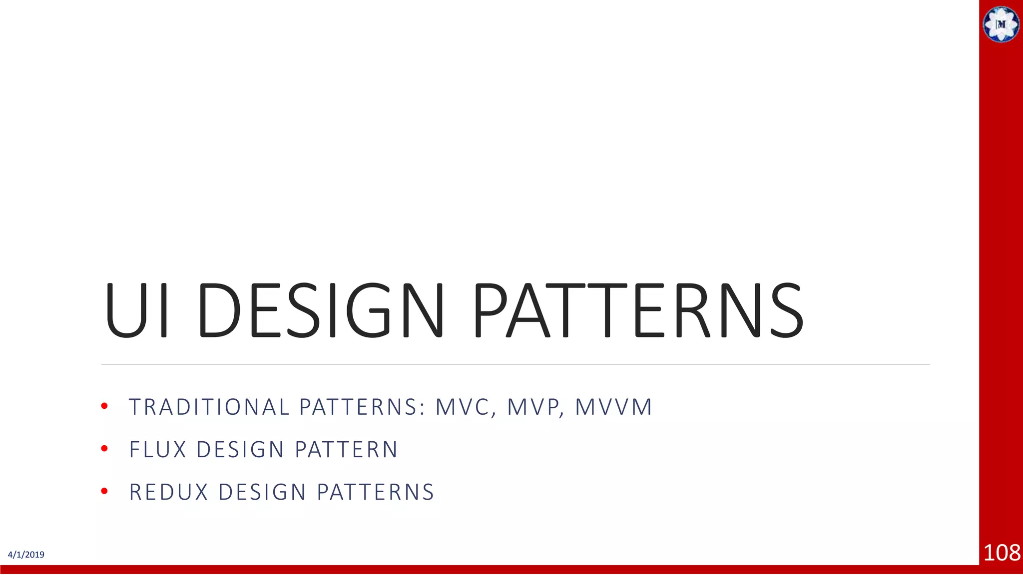 4/1/2019 108 UI DESIGN PATTERNS • TRADITIONAL PATTERNS: MVC, MVP, MVVM • FLUX DESIGN PATTERN • REDUX DESIGN PATTERNS 