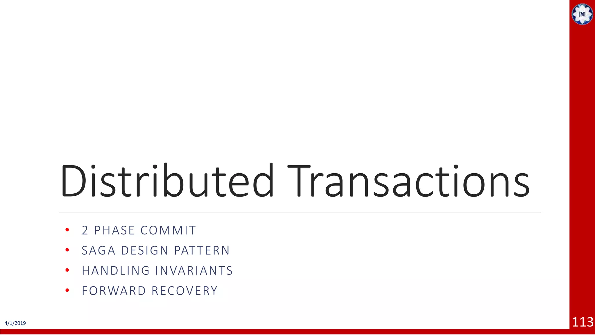 4/1/2019 113 Distributed Transactions • 2 PHASE COMMIT • SAGA DESIGN PATTERN • HANDLING INVARIANTS • FORWARD RECOVERY 