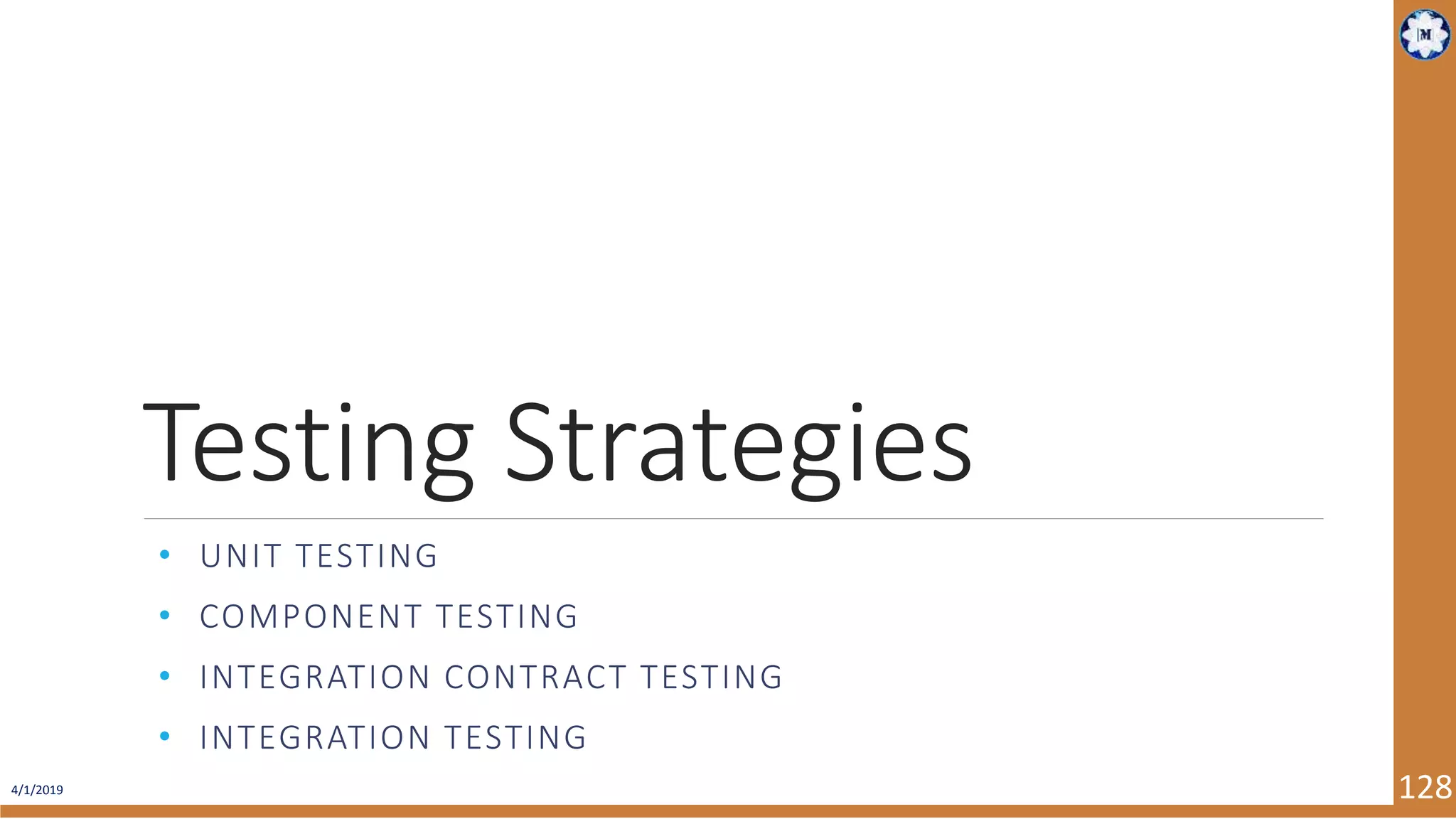 4/1/2019 128 Testing Strategies • UNIT TESTING • COMPONENT TESTING • INTEGRATION CONTRACT TESTING • INTEGRATION TESTING 