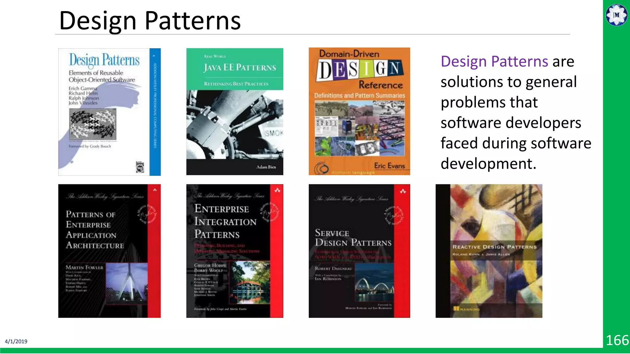 4/1/2019 166 Design Patterns are solutions to general problems that software developers faced during software development. Design Patterns 