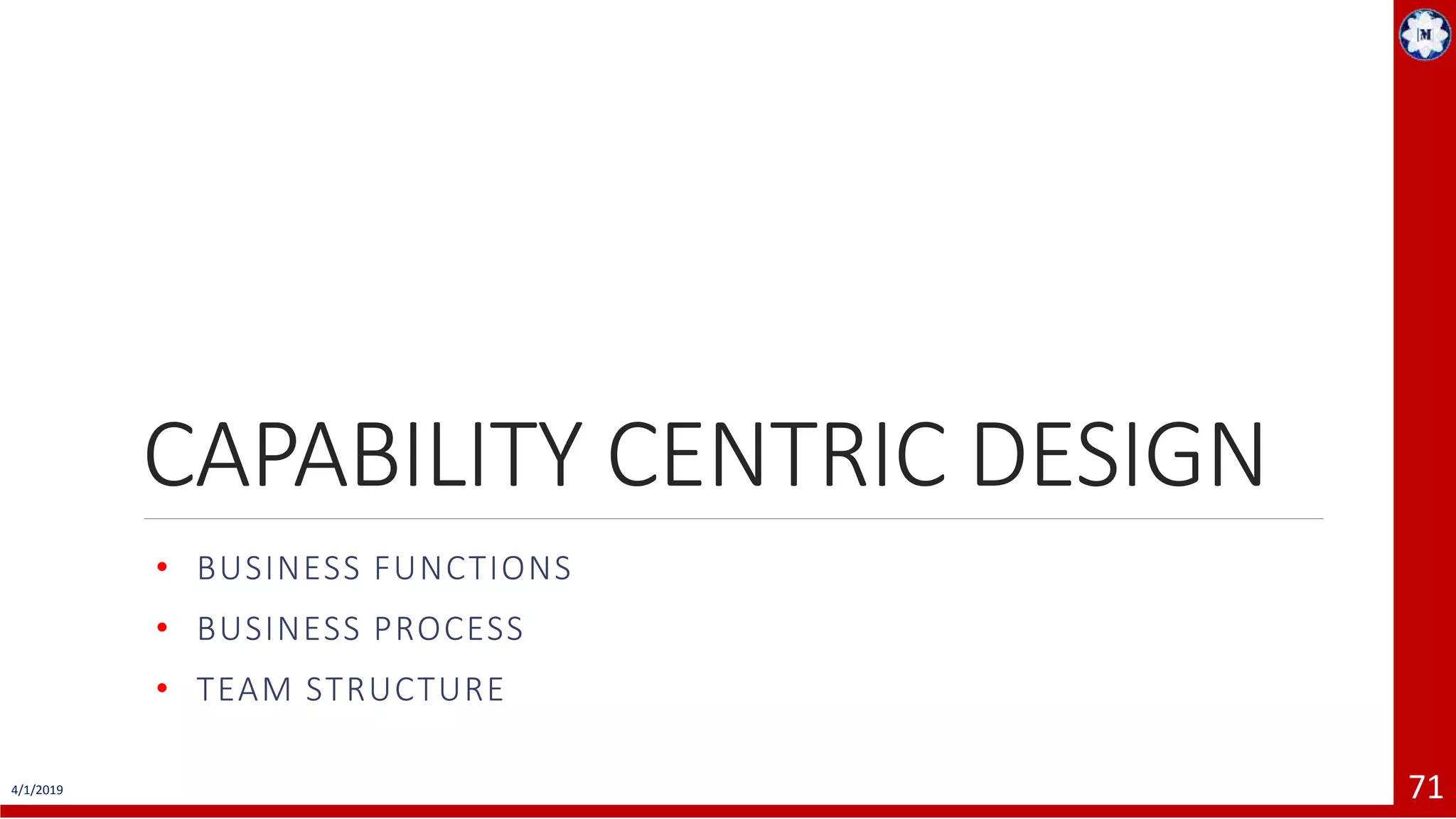 CAPABILITY CENTRIC DESIGN • BUSINESS FUNCTIONS • BUSINESS PROCESS • TEAM STRUCTURE 4/1/2019 71 