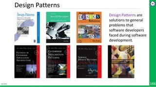 4/1/2019 166
Design Patterns are
solutions to general
problems that
software developers
faced during software
development.
Design Patterns
 