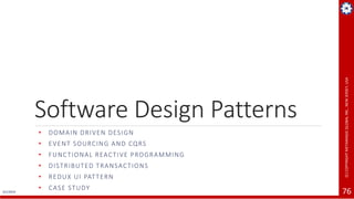 4/1/2019
(C)COPYRIGHTMETAMAGICGLOBALINC.,NEWJERSEY,USA
76
Software Design Patterns
• DOMAIN DRIVEN DESIGN
• EVENT SOURCING AND CQRS
• FUNCTIONAL REACTIVE PROGRAMMING
• DISTRIBUTED TRANSACTIONS
• REDUX UI PATTERN
• CASE STUDY
 