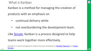 4/1/2019 146
What is Kanban
Kanban is a method for managing the creation of
products with an emphasis on
• continual deliv...