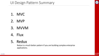 UI Design Pattern Summary
1/11/2021 137
1. MVC
2. MVP
3. MVVM
4. Flux
5. Redux
Redux is a much better pattern if you are b...
