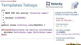 Langage de templating : VTL
( Velocity Template Language )
• Directives :
#set, #if, #foreach, …
• Commentaires :
##, #* …...