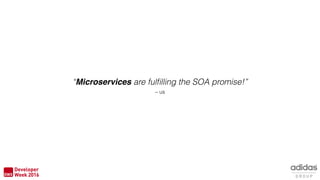 “Microservices are fulﬁlling the SOA promise!”
– us
 