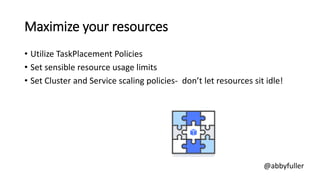 Maximize your resources
• Utilize TaskPlacement Policies
• Set sensible resource usage limits
• Set Cluster and Service sc...