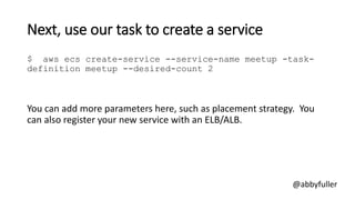 Next, use our task to create a service
$ aws ecs create-service --service-name meetup -task-
definition meetup --desired-c...