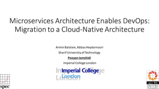 Microservices Architecture	Enables	DevOps:		
Migration	to	a	Cloud-Native	Architecture	
Armin	Balalaie,	Abbas	Heydarnoori
Sharif	University	of	Technology
Pooyan Jamshidi
Imperial	College	London
 