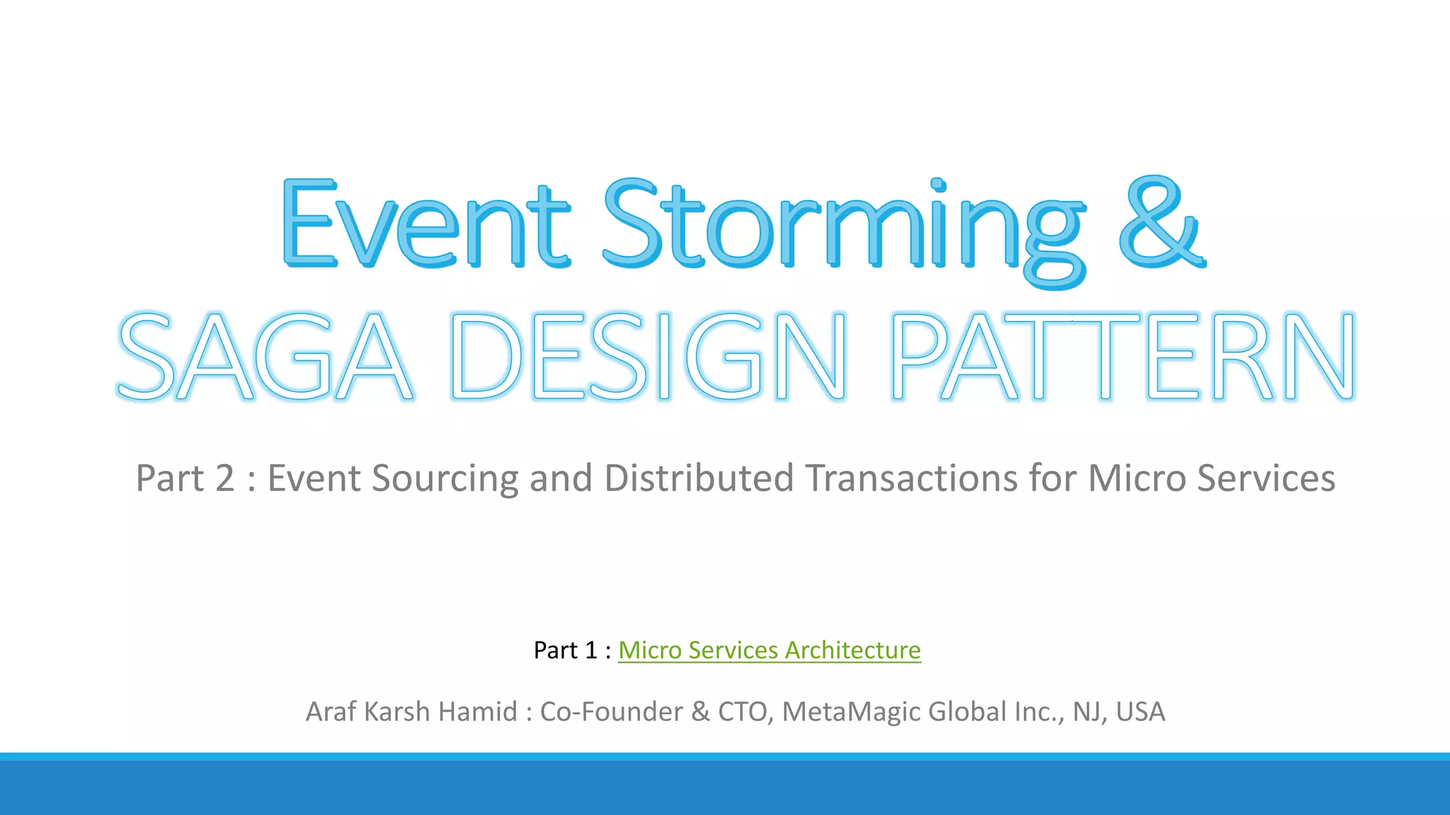 Araf	Karsh	Hamid	:	Co-Founder	&	CTO,	MetaMagic	Global	Inc.,	NJ,	USA
Part	2	:	Event	Sourcing	and	Distributed	Transactions	for	Micro	Services
Part	1	:	Micro	Services	Architecture
 