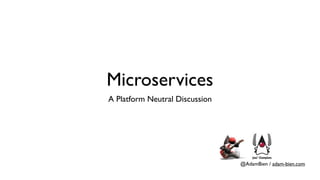 @AdamBien / adam-bien.com
Microservices
A Platform Neutral Discussion
 