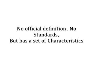 No ofﬁcial deﬁnition, No
Standards,  
But has a set of Characteristics
 