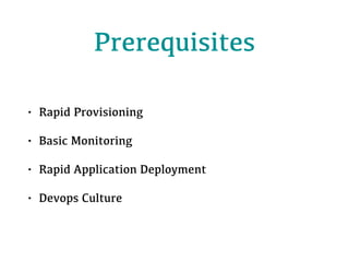 Prerequisites
• Rapid Provisioning
• Basic Monitoring
• Rapid Application Deployment
• Devops Culture
 