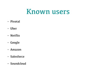 Known users
• Pivotal
• Uber
• Netﬂix
• Google
• Amazon
• Salesforce
• Soundcloud
 