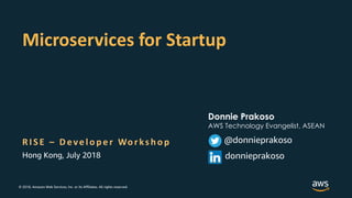 © 2018, Amazon Web Services, Inc. or its Affiliates. All rights reserved.
R I S E – D eve lo p e r Wo r ks h o p
Microservices for Startup
Hong Kong, July 2018
@donnieprakoso
donnieprakoso
Donnie Prakoso
AWS Technology Evangelist, ASEAN
 