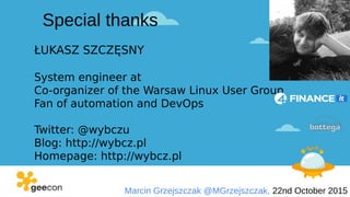 Marcin Grzejszczak @MGrzejszczak, 22nd October 2015
ŁUKASZ SZCZĘSNY
System engineer at
Co-organizer of the Warsaw Linux User Group
Fan of automation and DevOps
Twitter: @wybczu
Blog: http://wybcz.pl
Homepage: http://wybcz.pl
Special thanks
 