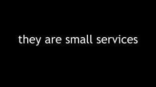 they are small services
 